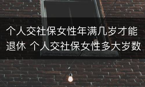 个人交社保女性年满几岁才能退休 个人交社保女性多大岁数退休