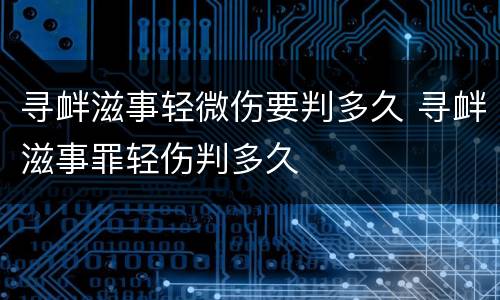 寻衅滋事轻微伤要判多久 寻衅滋事罪轻伤判多久