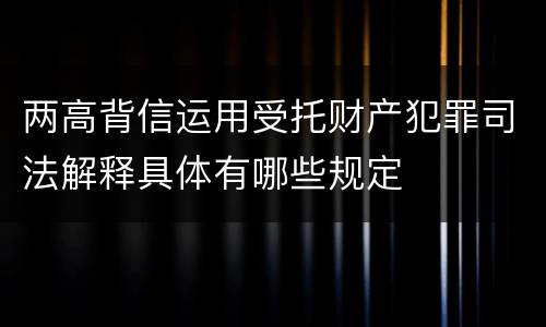 两高背信运用受托财产犯罪司法解释具体有哪些规定