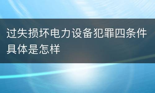 过失损坏电力设备犯罪四条件具体是怎样