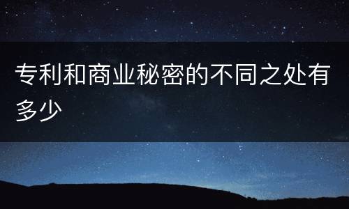 专利和商业秘密的不同之处有多少