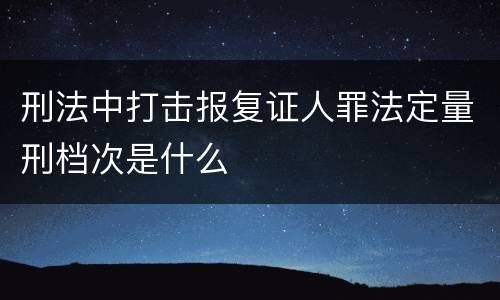刑法中打击报复证人罪法定量刑档次是什么
