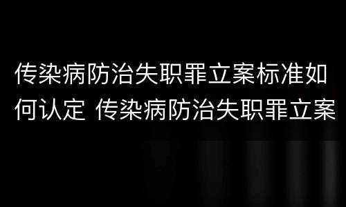 传染病防治失职罪立案标准如何认定 传染病防治失职罪立案标准如何认定的