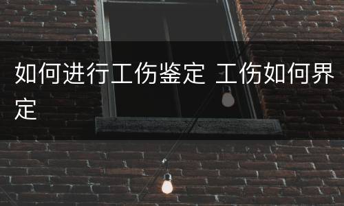 如何进行工伤鉴定 工伤如何界定