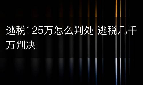 逃税125万怎么判处 逃税几千万判决