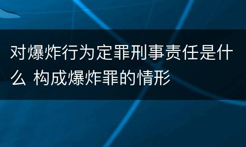 对爆炸行为定罪刑事责任是什么 构成爆炸罪的情形