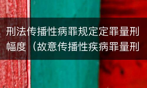 刑法传播性病罪规定定罪量刑幅度（故意传播性疾病罪量刑）