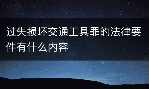 过失损坏交通工具罪的法律要件有什么内容