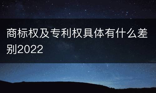 商标权及专利权具体有什么差别2022