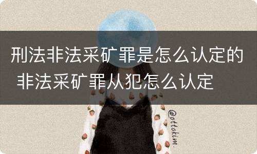 刑法非法采矿罪是怎么认定的 非法采矿罪从犯怎么认定