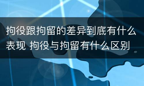 拘役跟拘留的差异到底有什么表现 拘役与拘留有什么区别