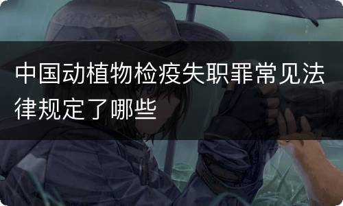中国动植物检疫失职罪常见法律规定了哪些