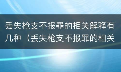 丢失枪支不报罪的相关解释有几种（丢失枪支不报罪的相关解释有几种类型）