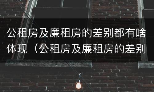 公租房及廉租房的差别都有啥体现（公租房及廉租房的差别都有啥体现呢）