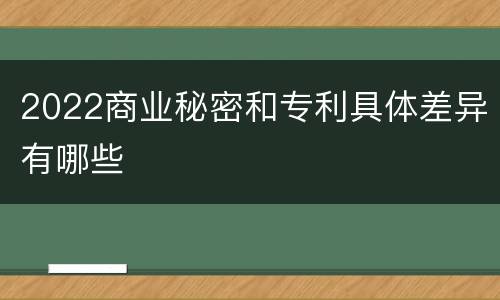 2022商业秘密和专利具体差异有哪些