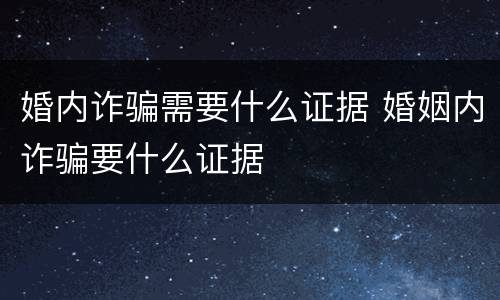 婚内诈骗需要什么证据 婚姻内诈骗要什么证据