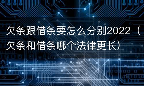 欠条跟借条要怎么分别2022（欠条和借条哪个法律更长）