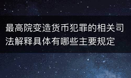 最高院变造货币犯罪的相关司法解释具体有哪些主要规定