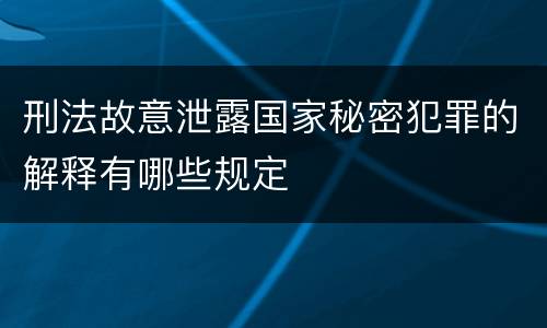 刑法故意泄露国家秘密犯罪的解释有哪些规定