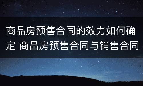 商品房预售合同的效力如何确定 商品房预售合同与销售合同区别