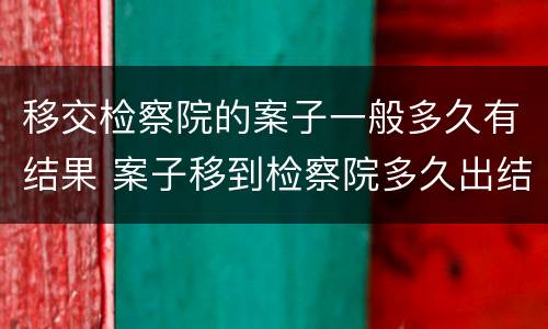 移交检察院的案子一般多久有结果 案子移到检察院多久出结果?