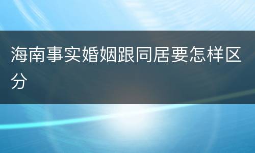 海南事实婚姻跟同居要怎样区分