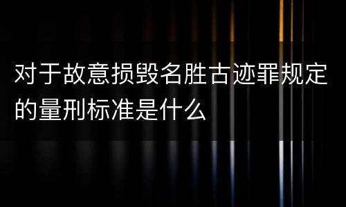 对于故意损毁名胜古迹罪规定的量刑标准是什么