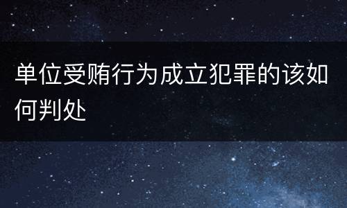 单位受贿行为成立犯罪的该如何判处