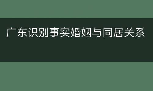 广东识别事实婚姻与同居关系