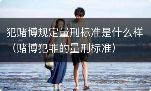 犯赌博规定量刑标准是什么样（赌博犯罪的量刑标准）