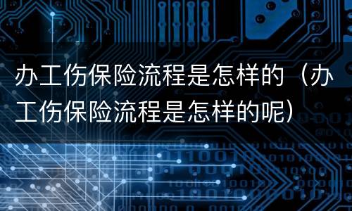 办工伤保险流程是怎样的（办工伤保险流程是怎样的呢）