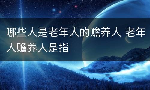 哪些人是老年人的赡养人 老年人赡养人是指