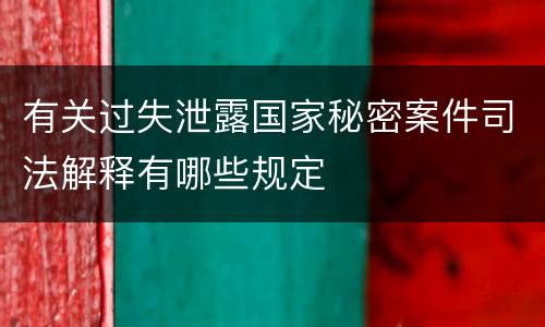 有关过失泄露国家秘密案件司法解释有哪些规定