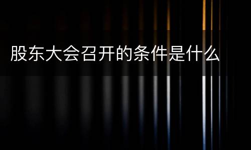 股东大会召开的条件是什么