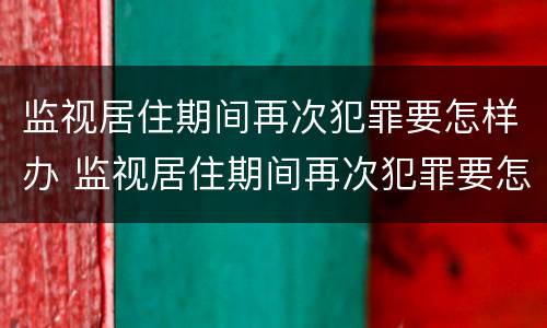 监视居住期间再次犯罪要怎样办 监视居住期间再次犯罪要怎样办呢
