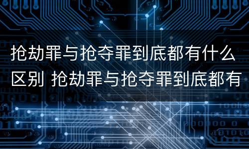 抢劫罪与抢夺罪到底都有什么区别 抢劫罪与抢夺罪到底都有什么区别呢