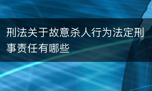 刑法关于故意杀人行为法定刑事责任有哪些