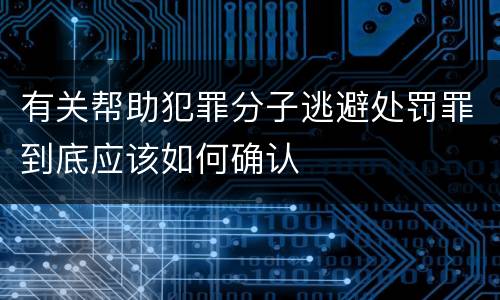 有关帮助犯罪分子逃避处罚罪到底应该如何确认