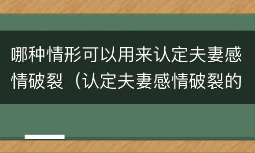 哪种情形可以用来认定夫妻感情破裂（认定夫妻感情破裂的情形）