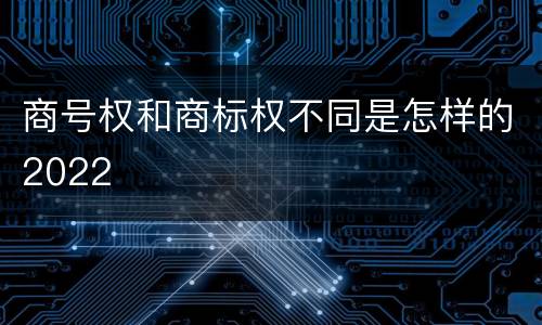 商号权和商标权不同是怎样的2022