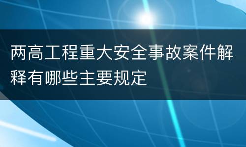 两高工程重大安全事故案件解释有哪些主要规定
