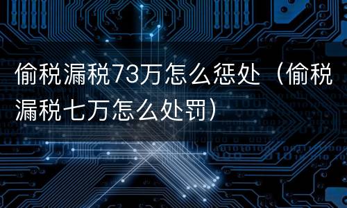 偷税漏税73万怎么惩处（偷税漏税七万怎么处罚）