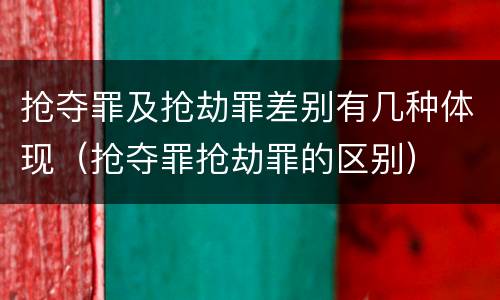 抢夺罪及抢劫罪差别有几种体现（抢夺罪抢劫罪的区别）