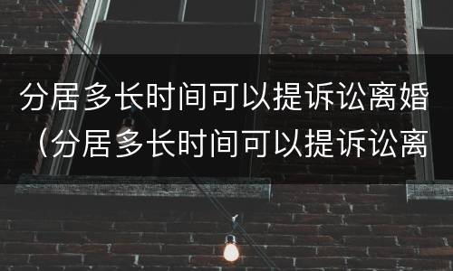 分居多长时间可以提诉讼离婚（分居多长时间可以提诉讼离婚申请）