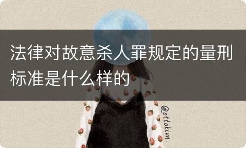 法律对故意杀人罪规定的量刑标准是什么样的