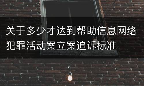 关于多少才达到帮助信息网络犯罪活动案立案追诉标准