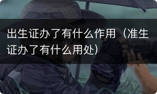 出生证办了有什么作用（准生证办了有什么用处）