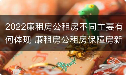 2022廉租房公租房不同主要有何体现 廉租房公租房保障房新政策