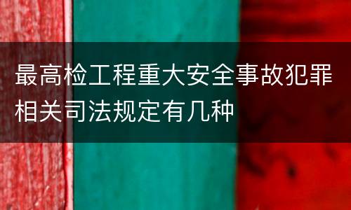 最高检工程重大安全事故犯罪相关司法规定有几种