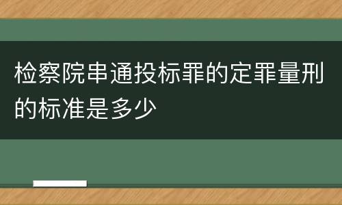检察院串通投标罪的定罪量刑的标准是多少